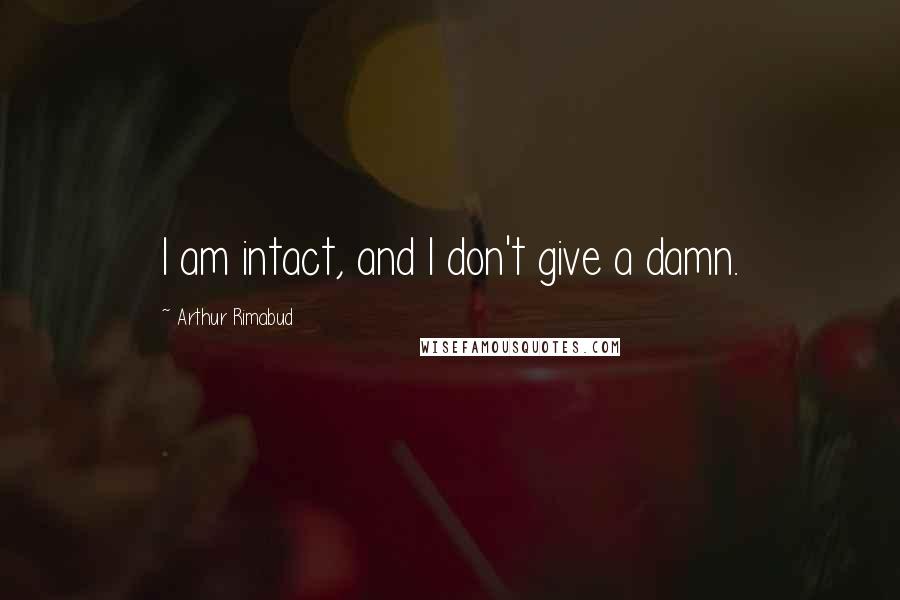 Arthur Rimabud Quotes: I am intact, and I don't give a damn.