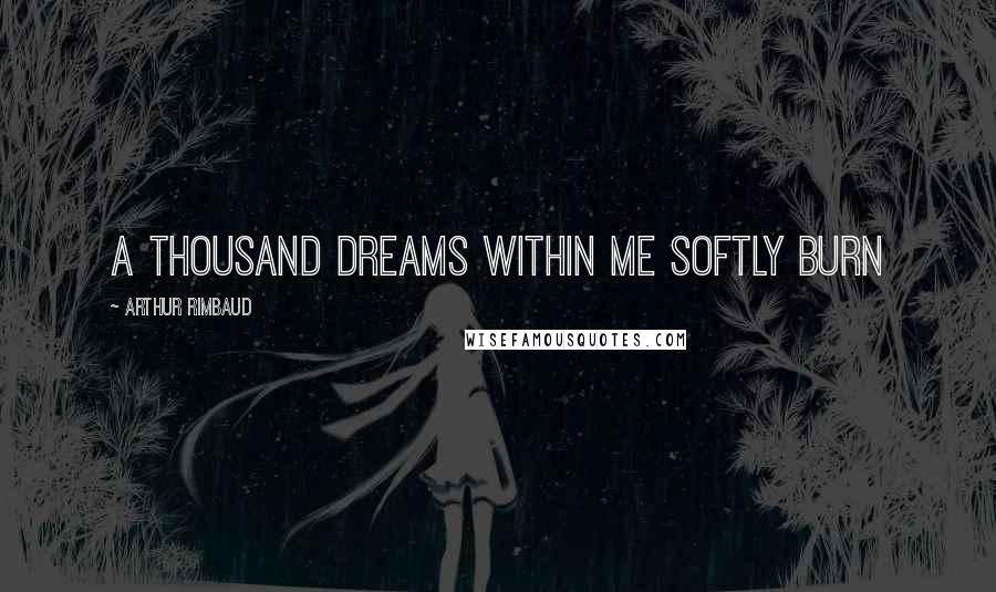 Arthur Rimbaud Quotes: A thousand Dreams within me softly burn