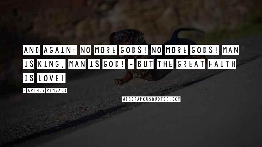 Arthur Rimbaud Quotes: And again: No more gods! no more gods! Man is King, Man is God! - But the great Faith is Love!