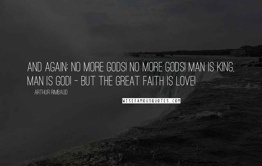 Arthur Rimbaud Quotes: And again: No more gods! no more gods! Man is King, Man is God! - But the great Faith is Love!
