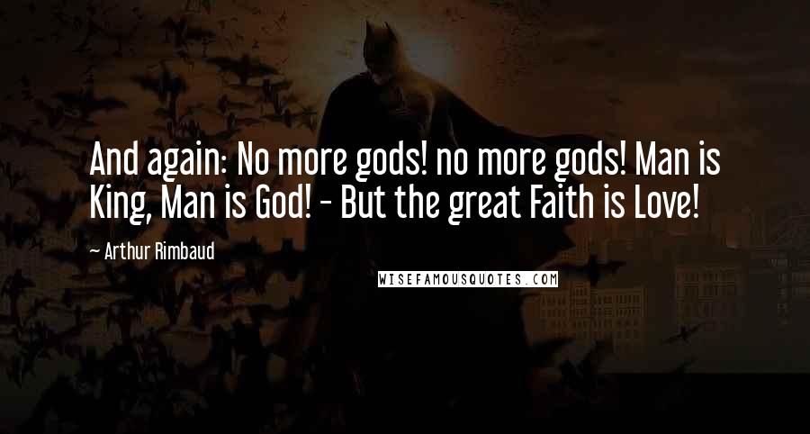 Arthur Rimbaud Quotes: And again: No more gods! no more gods! Man is King, Man is God! - But the great Faith is Love!