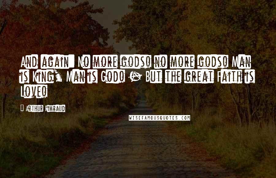 Arthur Rimbaud Quotes: And again: No more gods! no more gods! Man is King, Man is God! - But the great Faith is Love!