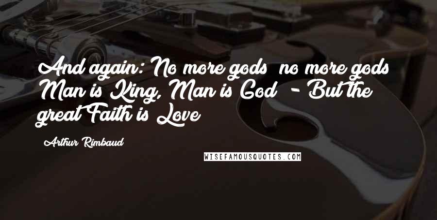 Arthur Rimbaud Quotes: And again: No more gods! no more gods! Man is King, Man is God! - But the great Faith is Love!