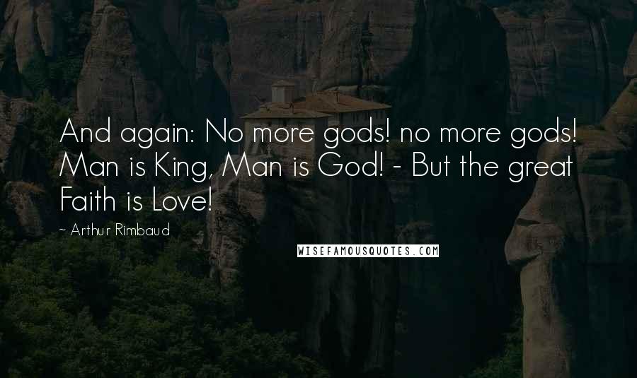 Arthur Rimbaud Quotes: And again: No more gods! no more gods! Man is King, Man is God! - But the great Faith is Love!