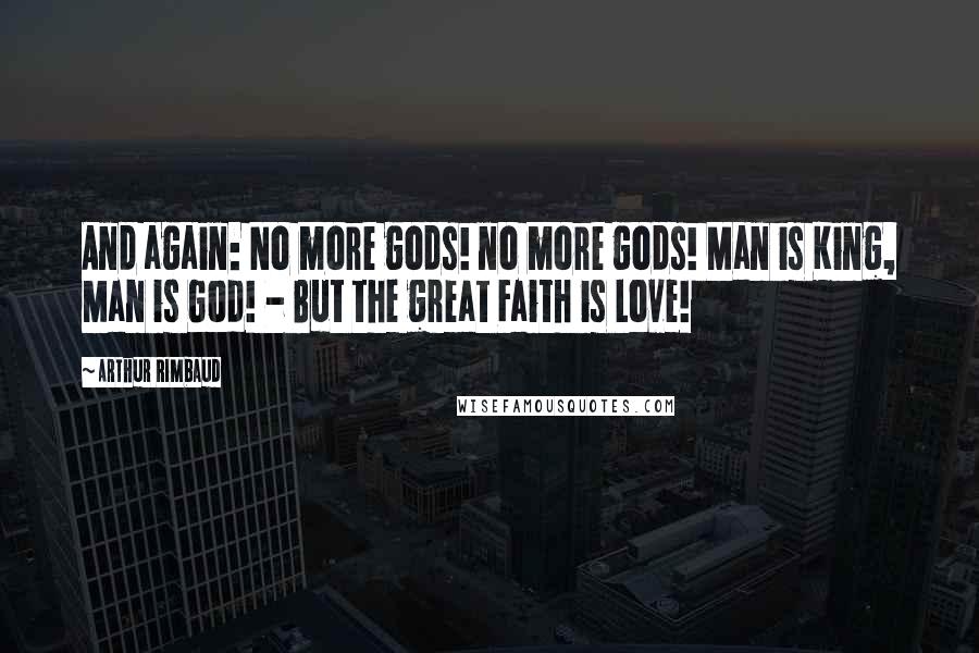 Arthur Rimbaud Quotes: And again: No more gods! no more gods! Man is King, Man is God! - But the great Faith is Love!