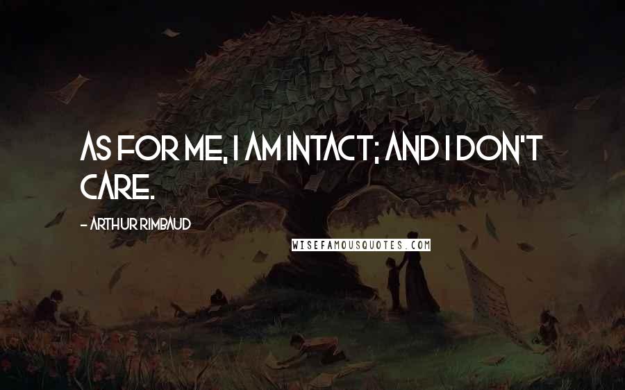 Arthur Rimbaud Quotes: As for me, I am intact; and I don't care.