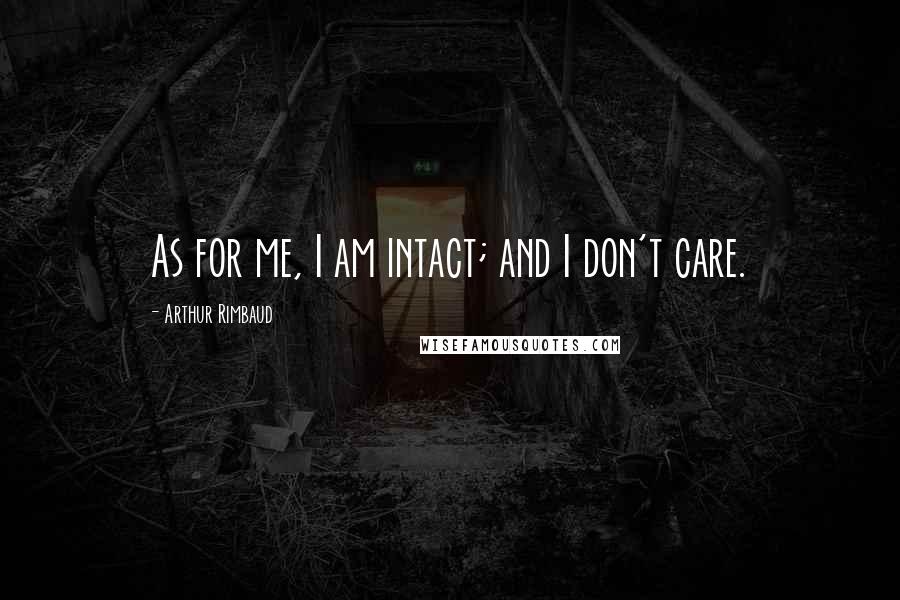 Arthur Rimbaud Quotes: As for me, I am intact; and I don't care.