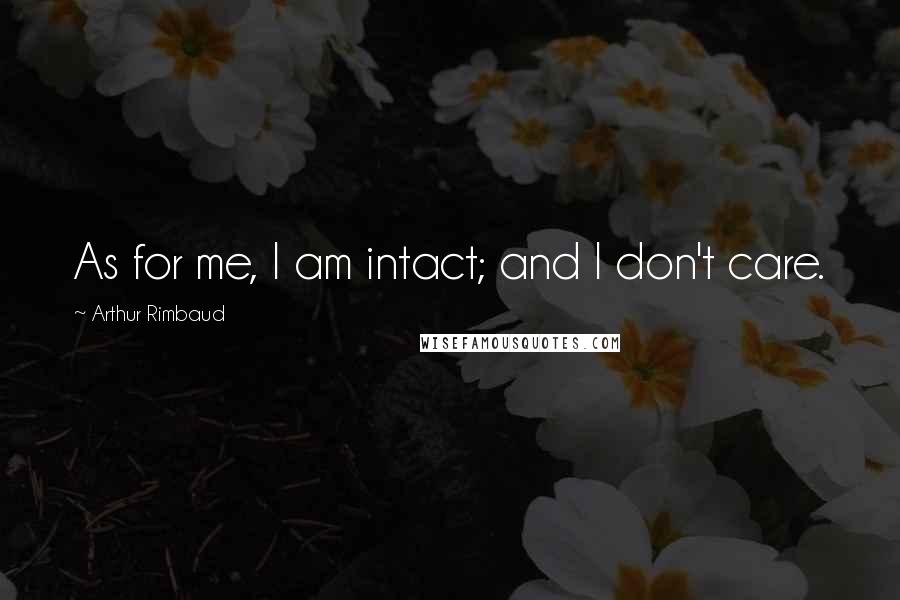 Arthur Rimbaud Quotes: As for me, I am intact; and I don't care.