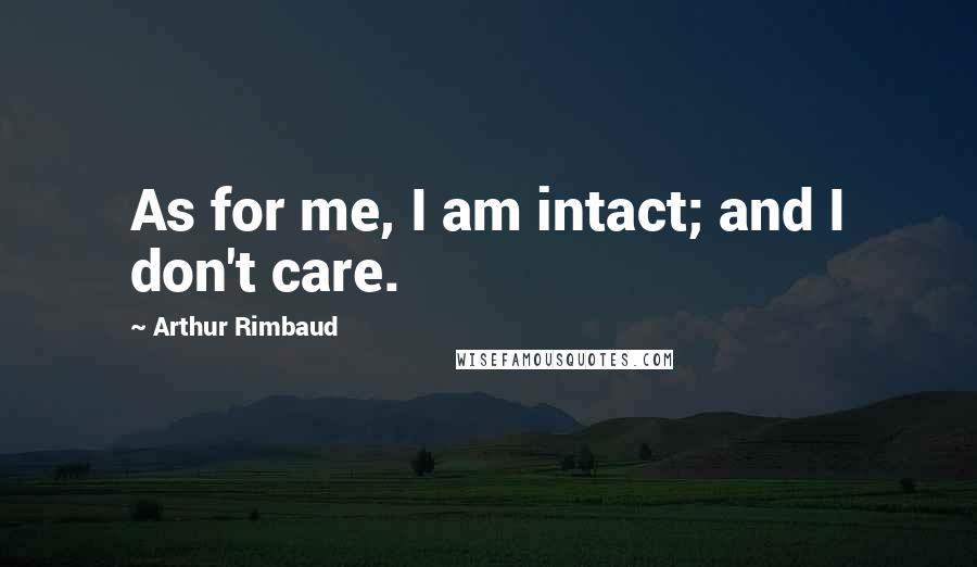 Arthur Rimbaud Quotes: As for me, I am intact; and I don't care.