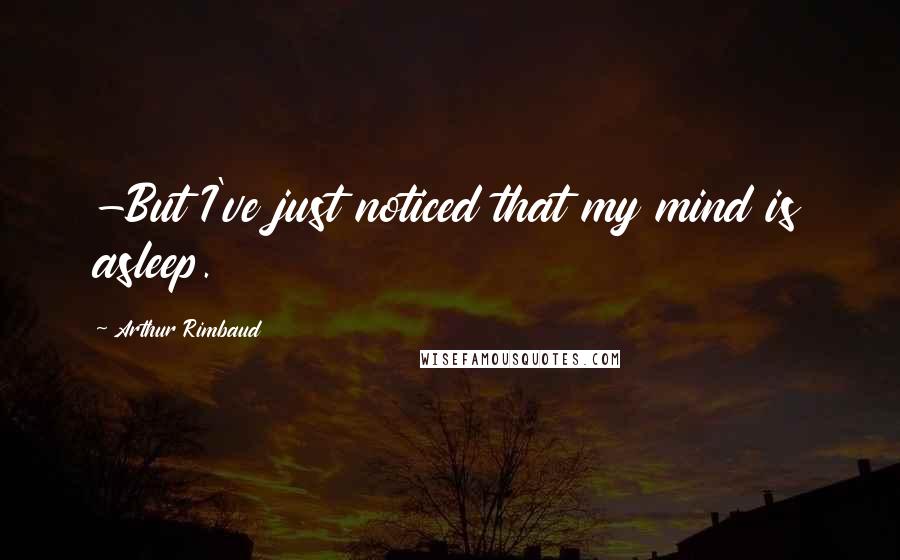 Arthur Rimbaud Quotes: -But I've just noticed that my mind is asleep.