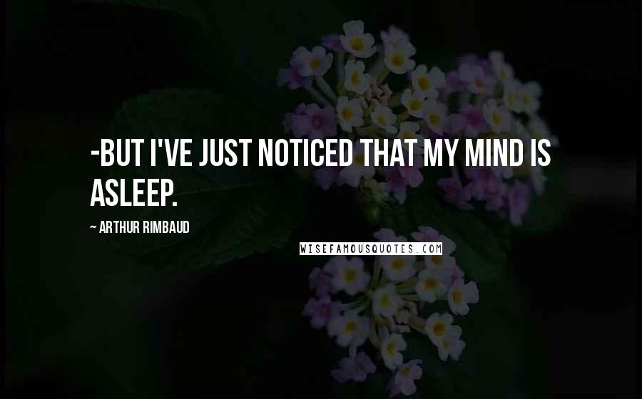 Arthur Rimbaud Quotes: -But I've just noticed that my mind is asleep.