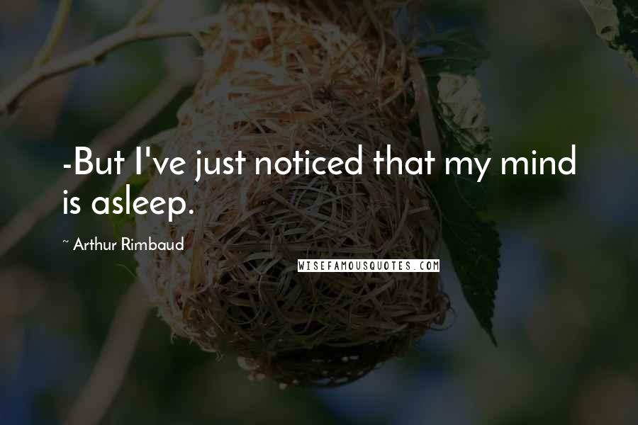 Arthur Rimbaud Quotes: -But I've just noticed that my mind is asleep.