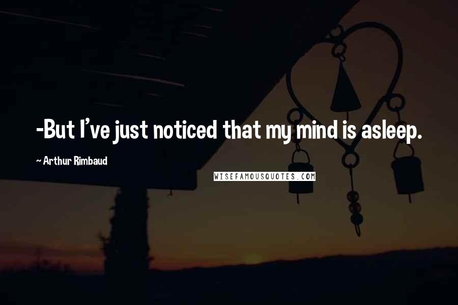 Arthur Rimbaud Quotes: -But I've just noticed that my mind is asleep.