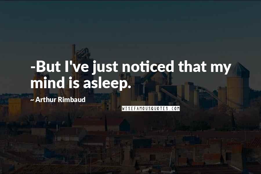 Arthur Rimbaud Quotes: -But I've just noticed that my mind is asleep.