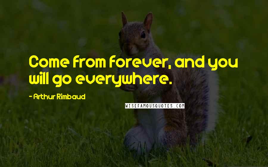 Arthur Rimbaud Quotes: Come from forever, and you will go everywhere.