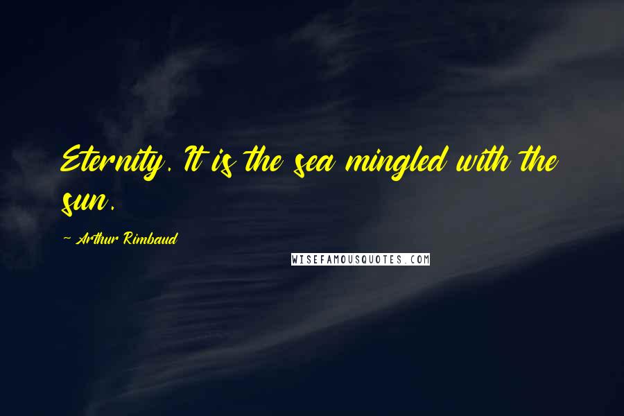 Arthur Rimbaud Quotes: Eternity. It is the sea mingled with the sun.