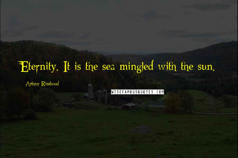 Arthur Rimbaud Quotes: Eternity. It is the sea mingled with the sun.