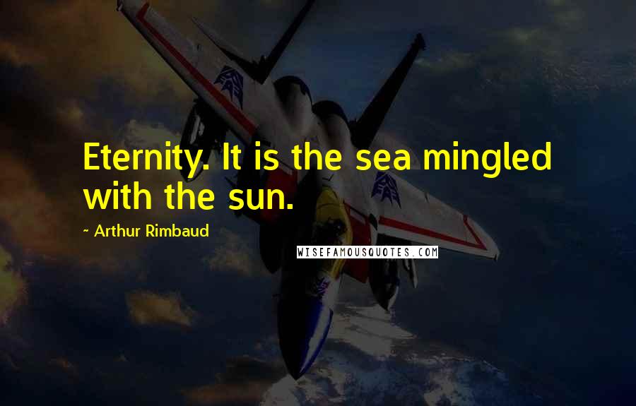 Arthur Rimbaud Quotes: Eternity. It is the sea mingled with the sun.