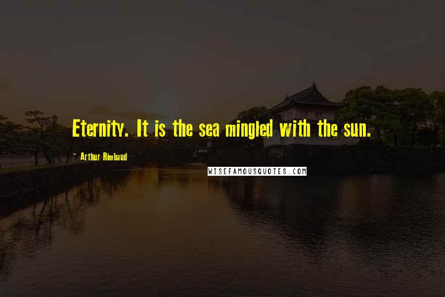 Arthur Rimbaud Quotes: Eternity. It is the sea mingled with the sun.
