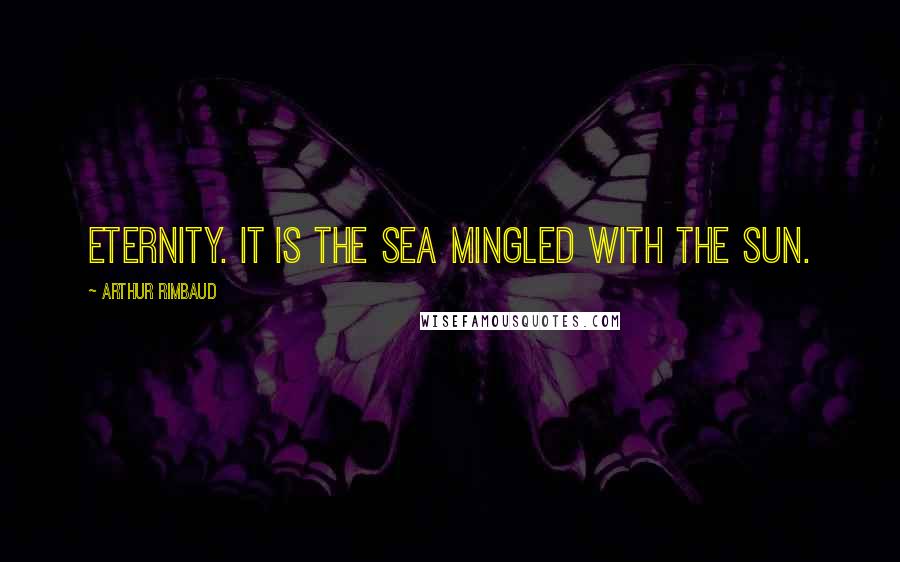 Arthur Rimbaud Quotes: Eternity. It is the sea mingled with the sun.