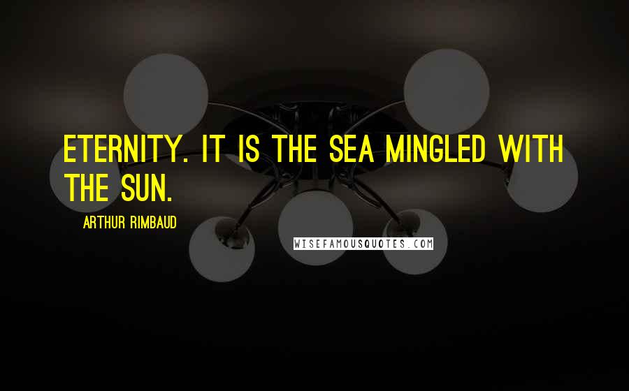 Arthur Rimbaud Quotes: Eternity. It is the sea mingled with the sun.