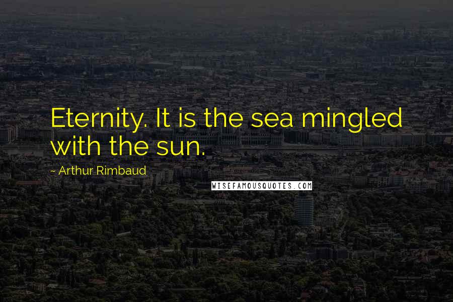 Arthur Rimbaud Quotes: Eternity. It is the sea mingled with the sun.