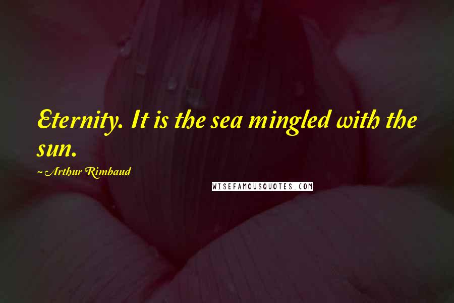 Arthur Rimbaud Quotes: Eternity. It is the sea mingled with the sun.