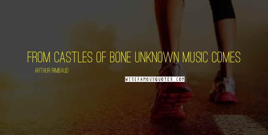 Arthur Rimbaud Quotes: From castles of bone unknown music comes