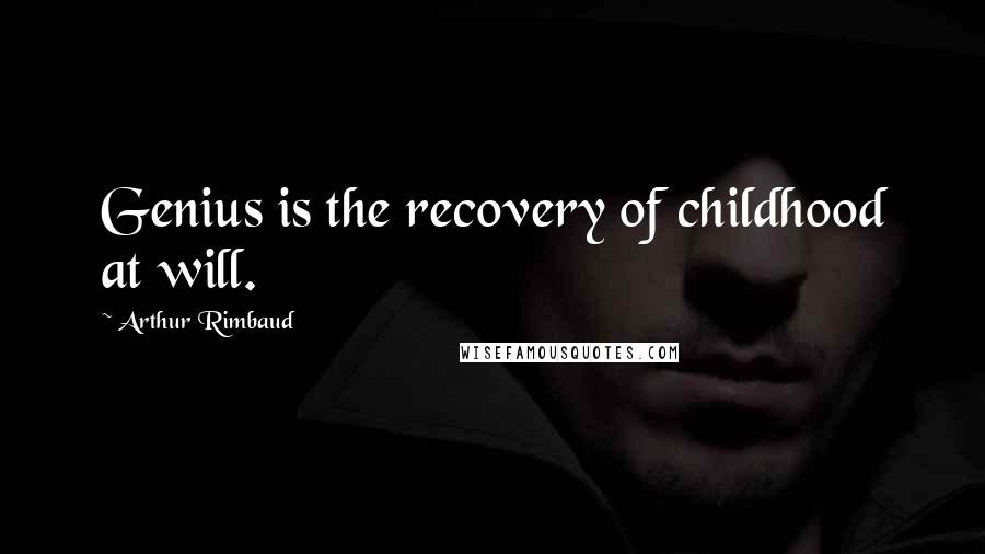 Arthur Rimbaud Quotes: Genius is the recovery of childhood at will.
