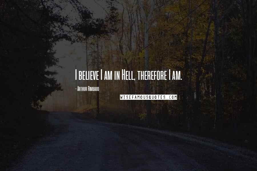 Arthur Rimbaud Quotes: I believe I am in Hell, therefore I am.