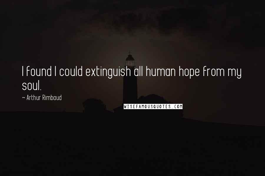 Arthur Rimbaud Quotes: I found I could extinguish all human hope from my soul.