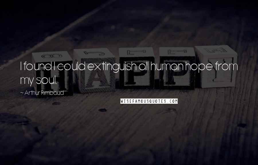 Arthur Rimbaud Quotes: I found I could extinguish all human hope from my soul.