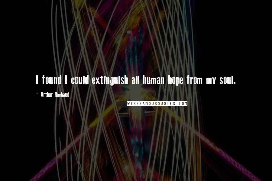 Arthur Rimbaud Quotes: I found I could extinguish all human hope from my soul.