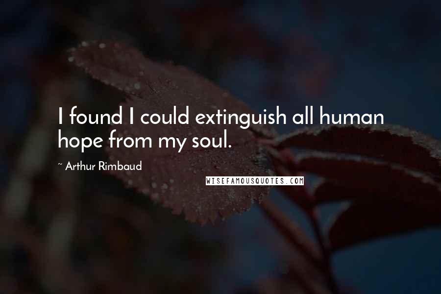 Arthur Rimbaud Quotes: I found I could extinguish all human hope from my soul.