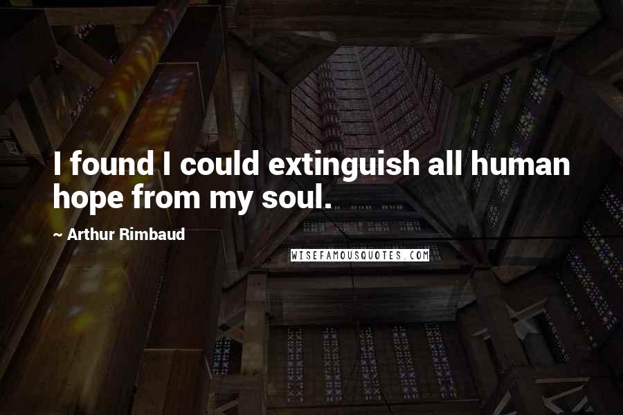 Arthur Rimbaud Quotes: I found I could extinguish all human hope from my soul.