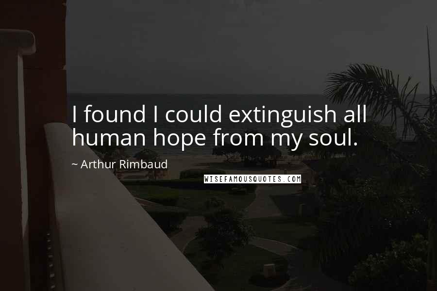 Arthur Rimbaud Quotes: I found I could extinguish all human hope from my soul.