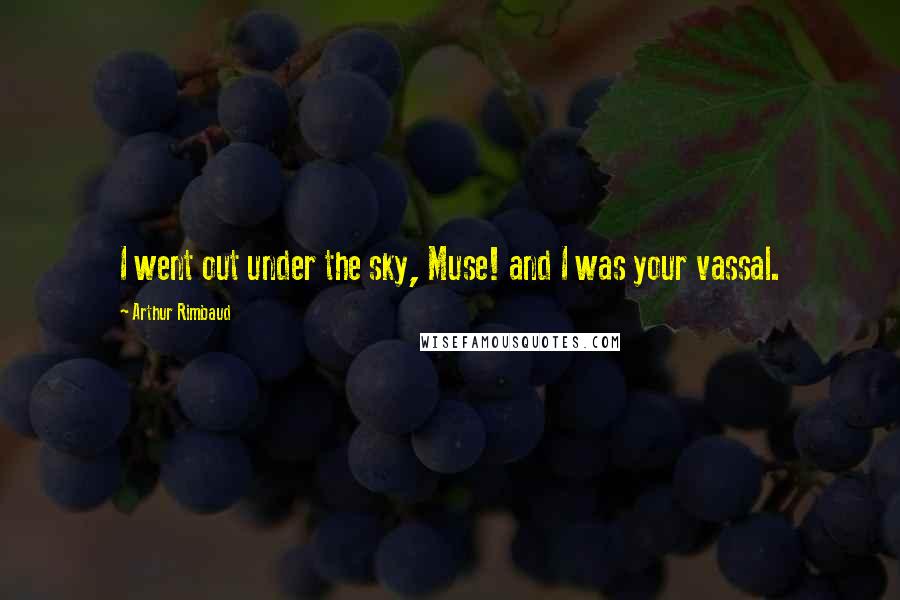 Arthur Rimbaud Quotes: I went out under the sky, Muse! and I was your vassal.