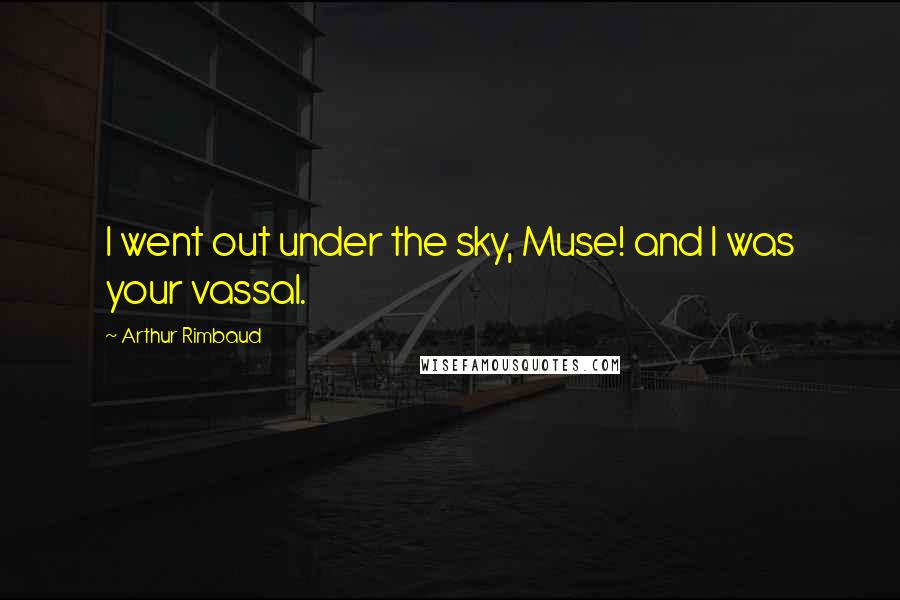 Arthur Rimbaud Quotes: I went out under the sky, Muse! and I was your vassal.