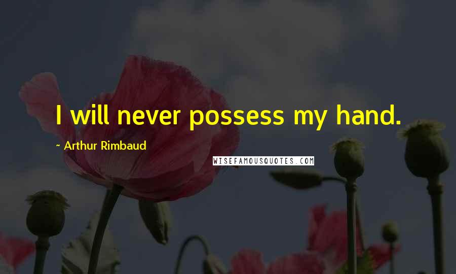 Arthur Rimbaud Quotes: I will never possess my hand.