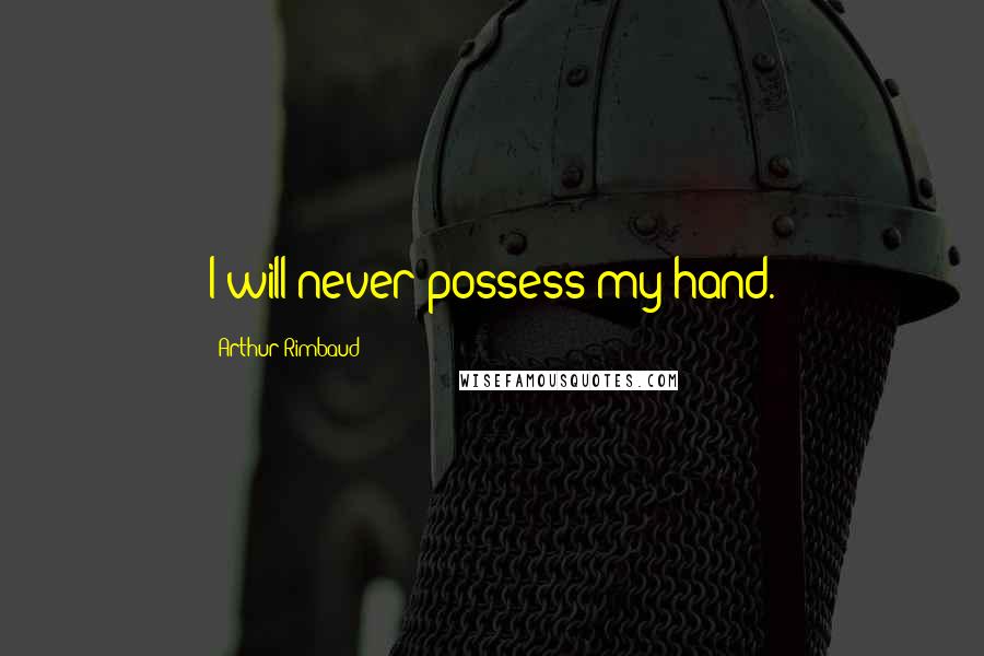 Arthur Rimbaud Quotes: I will never possess my hand.