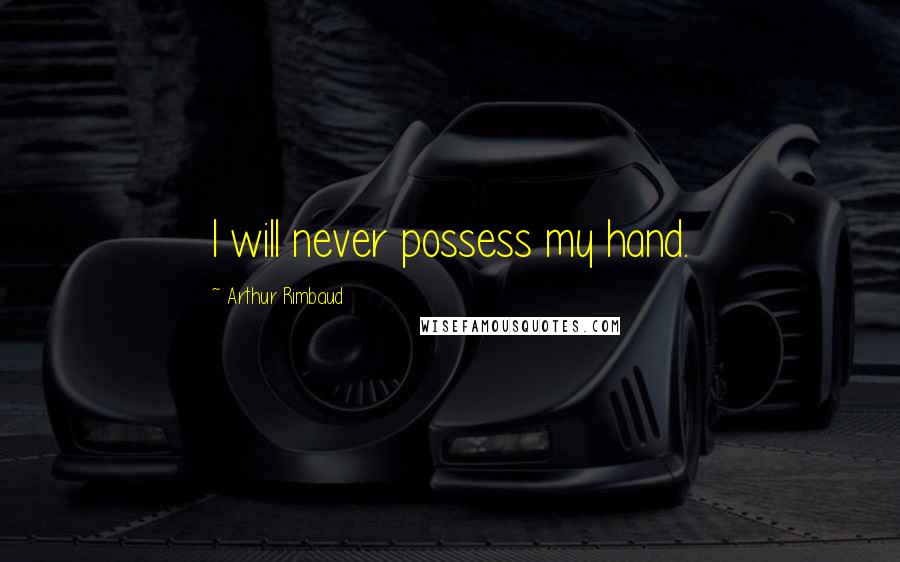 Arthur Rimbaud Quotes: I will never possess my hand.