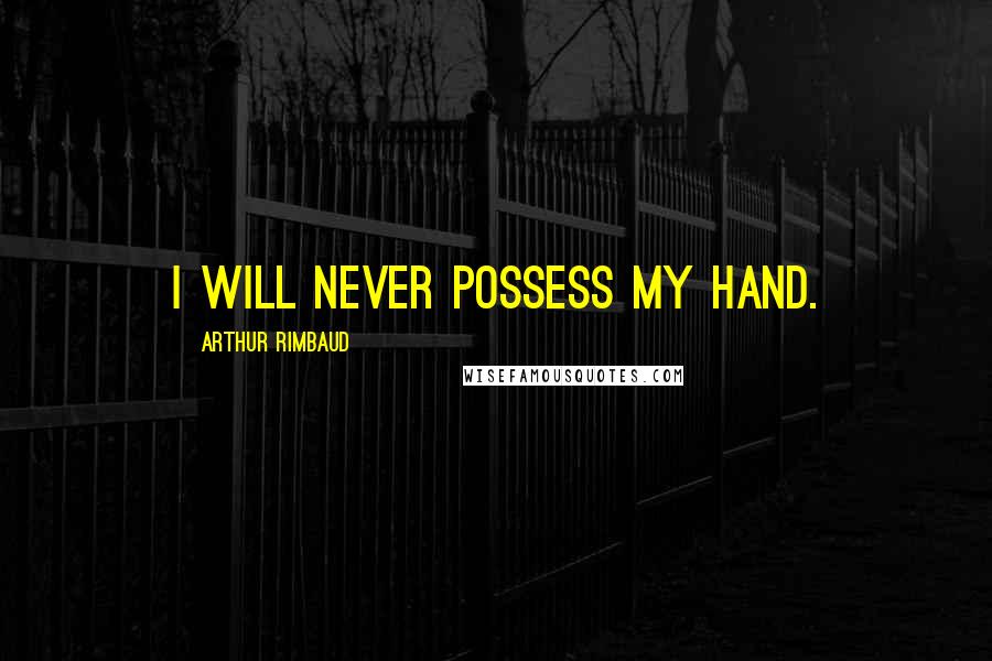 Arthur Rimbaud Quotes: I will never possess my hand.