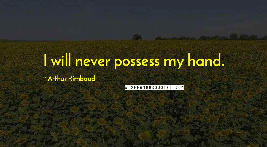 Arthur Rimbaud Quotes: I will never possess my hand.