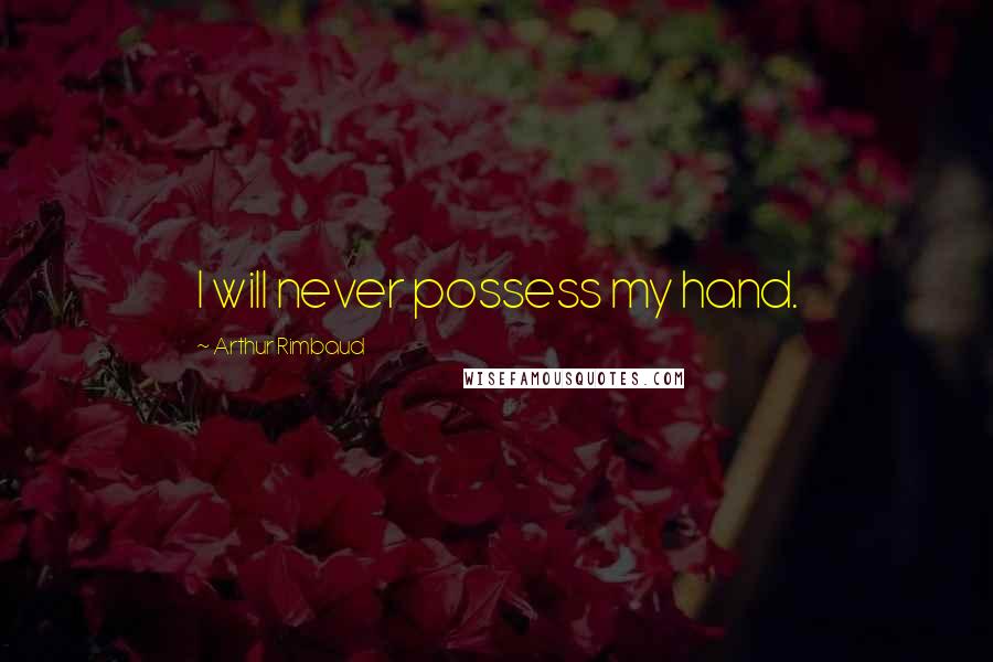 Arthur Rimbaud Quotes: I will never possess my hand.