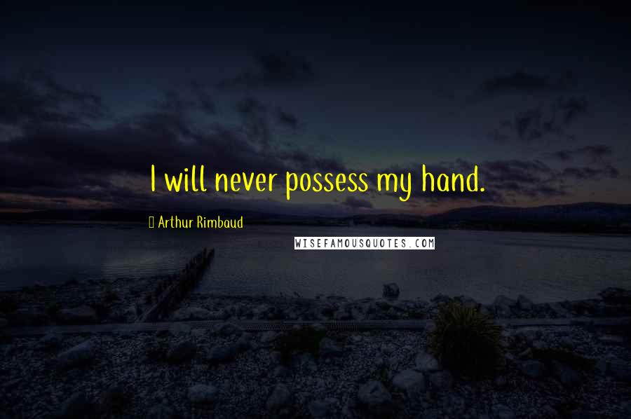 Arthur Rimbaud Quotes: I will never possess my hand.