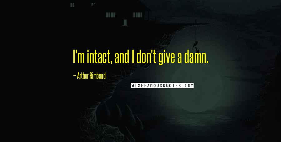 Arthur Rimbaud Quotes: I'm intact, and I don't give a damn.