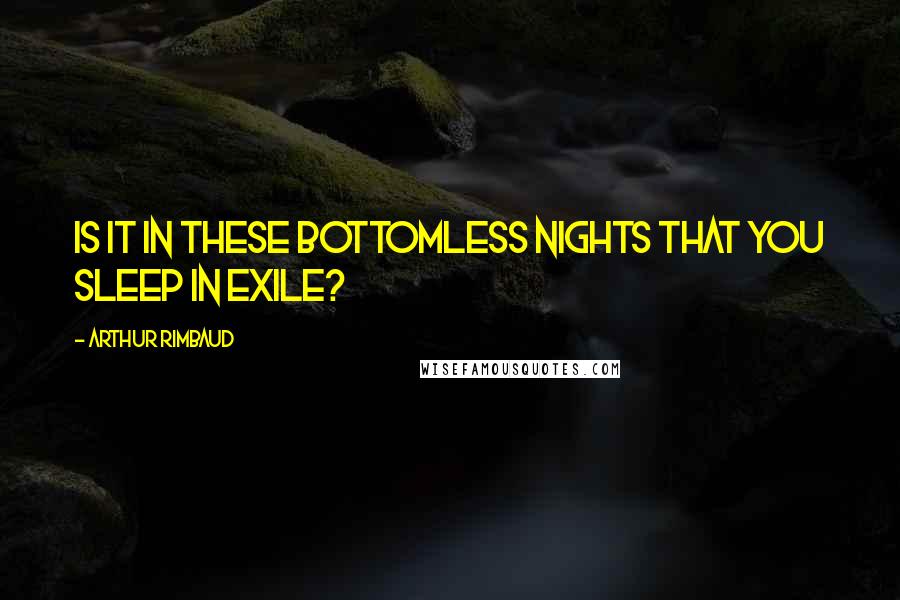 Arthur Rimbaud Quotes: Is it in these bottomless nights that you sleep in exile?