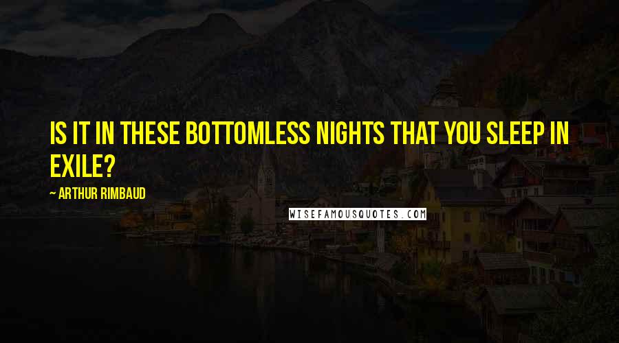 Arthur Rimbaud Quotes: Is it in these bottomless nights that you sleep in exile?