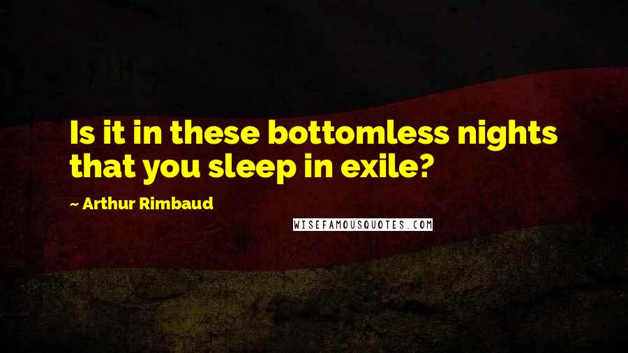 Arthur Rimbaud Quotes: Is it in these bottomless nights that you sleep in exile?