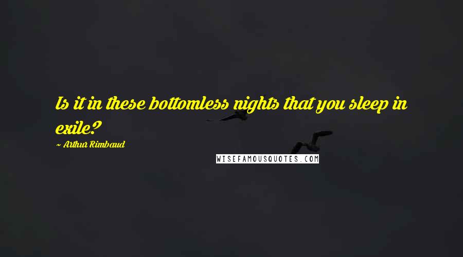 Arthur Rimbaud Quotes: Is it in these bottomless nights that you sleep in exile?